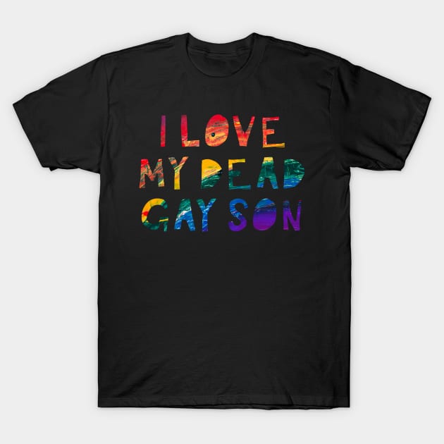 I Love my Dead Gay Son T-Shirt by TheatreThoughts